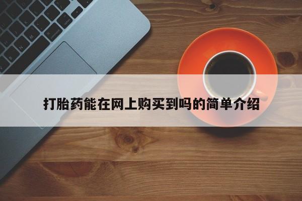 私人买打胎药的方式打胎药能在网上购买到吗的简单介绍