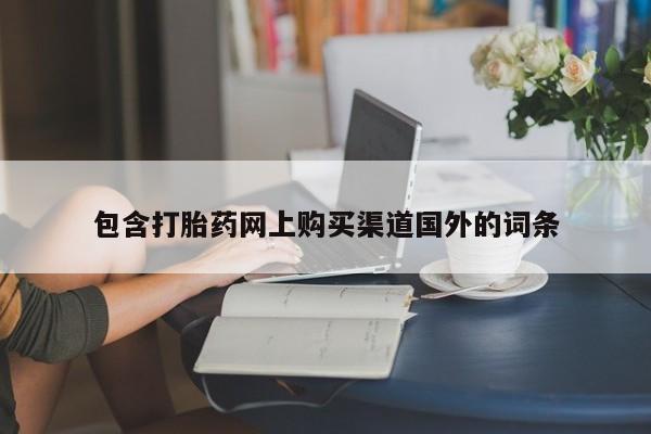 私人买打胎药的方式包含打胎药网上购买渠道国外的词条