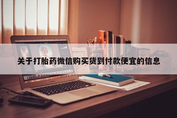 私人买打胎药的方式关于打胎药微信购买货到付款便宜的信息