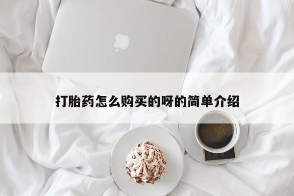 私人买打胎药的方式打胎药怎么购买的呀的简单介绍