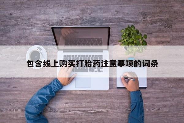 私人买打胎药的方式包含线上购买打胎药注意事项的词条