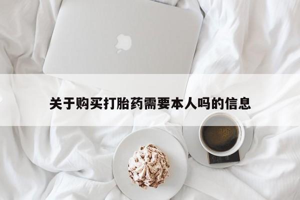 私人买打胎药的方式关于购买打胎药需要本人吗的信息