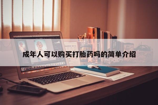 私人买打胎药的方式成年人可以购买打胎药吗的简单介绍