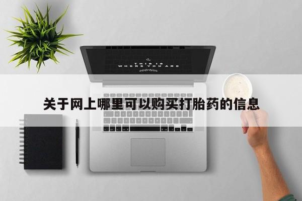 私人买打胎药的方式关于网上哪里可以购买打胎药的信息