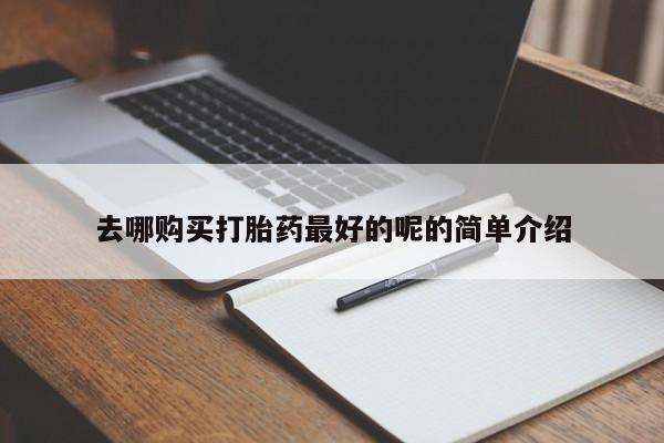 私人买打胎药的方式去哪购买打胎药最好的呢的简单介绍