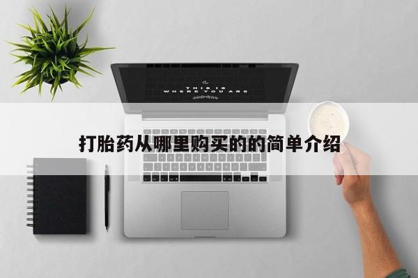 私人买打胎药的方式打胎药从哪里购买的的简单介绍