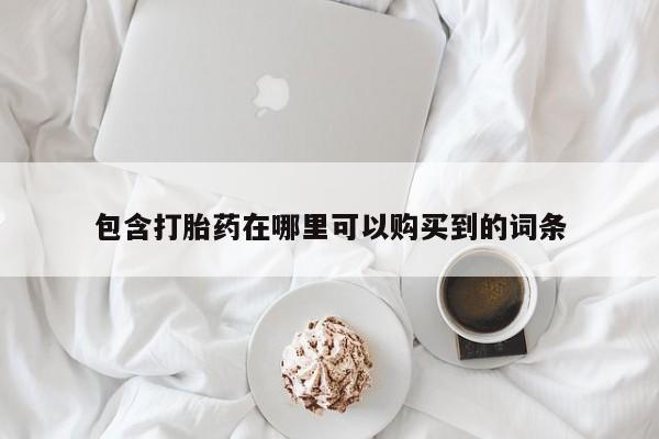 私人买打胎药的方式包含打胎药在哪里可以购买到的词条