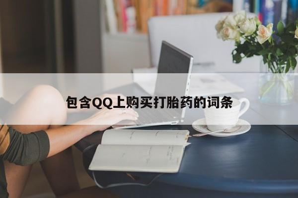 私人买打胎药的方式包含QQ上购买打胎药的词条