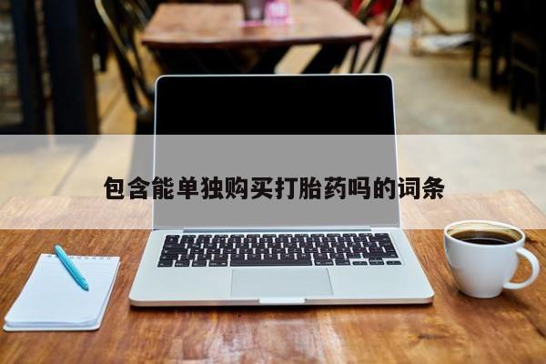私人买打胎药的方式包含能单独购买打胎药吗的词条