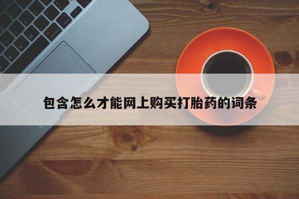 私人买打胎药的方式包含怎么才能网上购买打胎药的词条