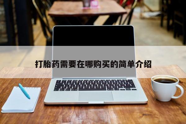 私人买打胎药的方式打胎药需要在哪购买的简单介绍