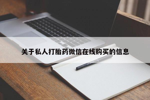 私人买打胎药的方式关于私人打胎药微信在线购买的信息