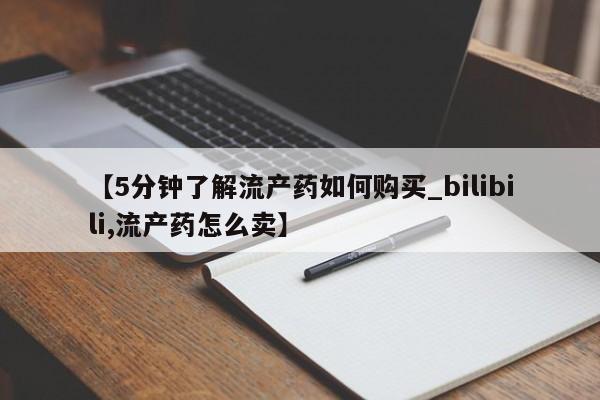 私人买打胎药的方式【5分钟了解流产药如何购买_bilibili,流产药怎么卖】